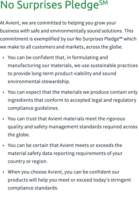 No Surprises PledgeSM At Avient, we are committed to helping you grow your business with safe and environmentally sou...